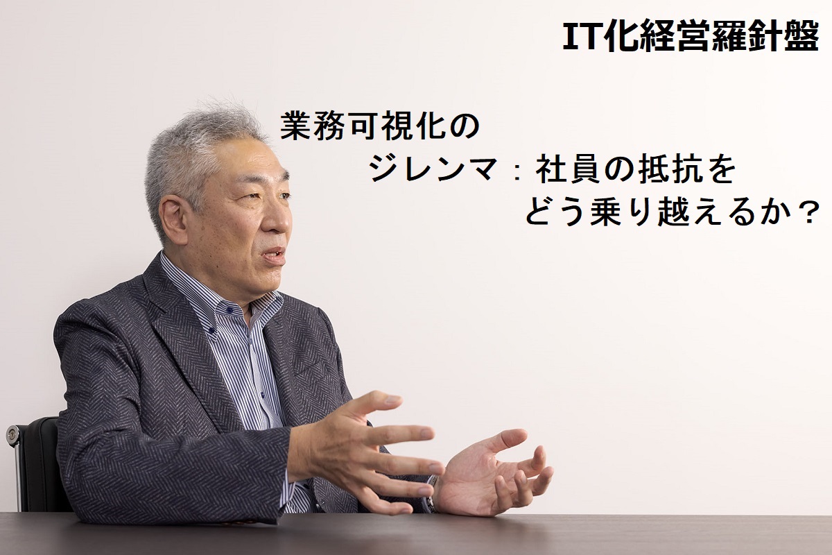 IT化経営羅針盤179 業務可視化のジレンマ：社員の抵抗をどう乗り越えるか？